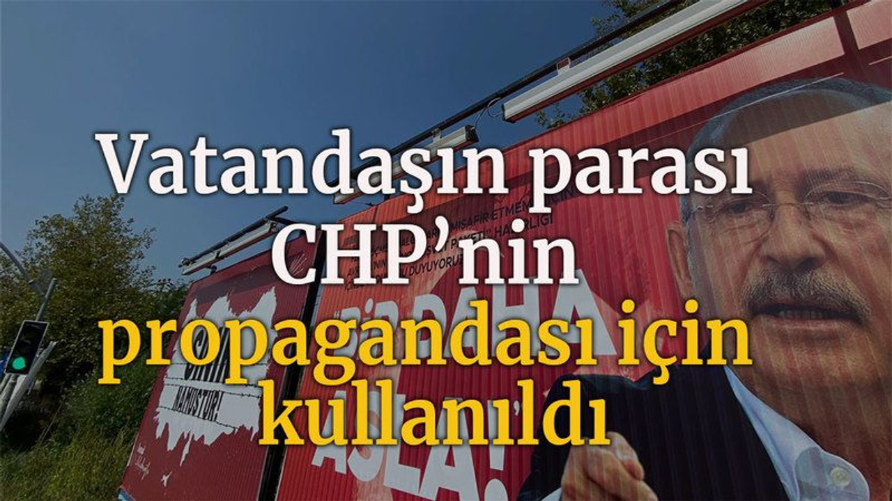 Vatandaşın parası, CHP’nin propagandası için kullanıldı